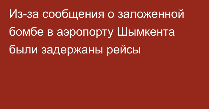 Из-за сообщения о заложенной бомбе в аэропорту Шымкента были задержаны рейсы