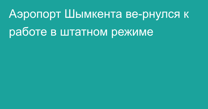 Аэропорт Шымкента ве­рнулся к работе в штатном режиме