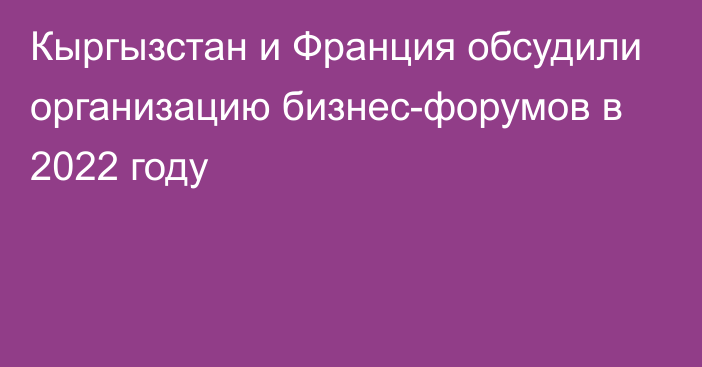 Кыргызстан и Франция обсудили организацию бизнес-форумов в 2022 году