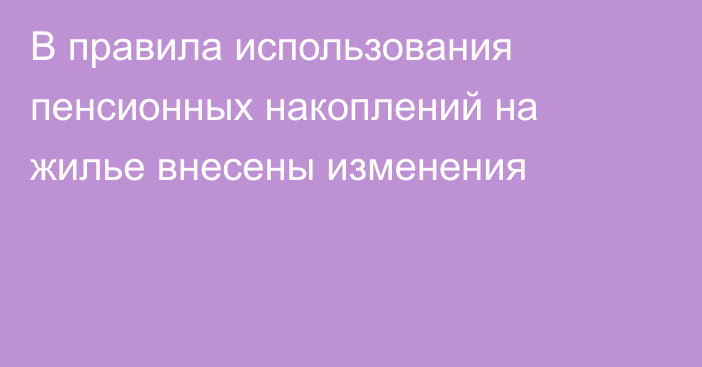 В правила использования пенсионных накоплений на жилье внесены изменения