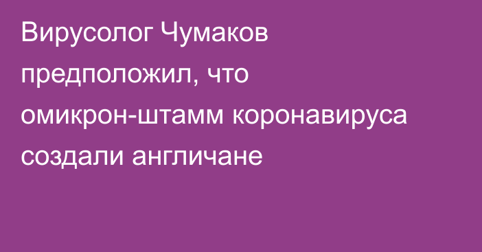 Вирусолог Чумаков предположил, что омикрон-штамм коронавируса создали англичане