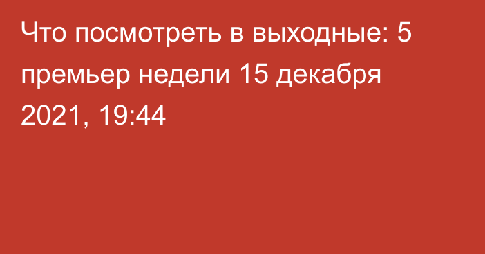 Что посмотреть в выходные: 5 премьер недели
                15 декабря 2021, 19:44