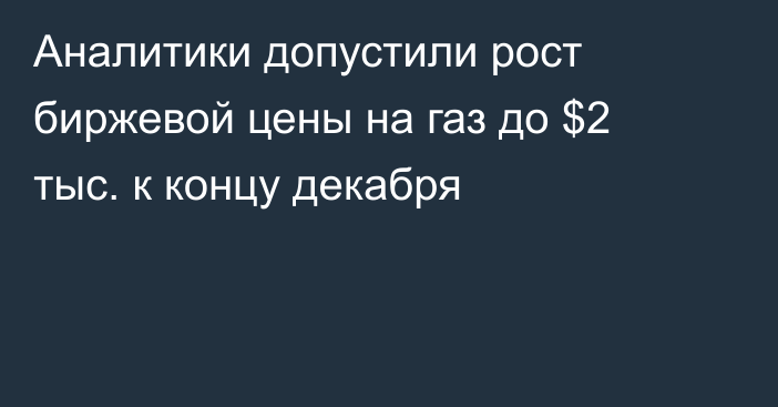 Аналитики допустили рост биржевой цены на газ до $2 тыс. к концу декабря