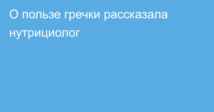 О пользе гречки рассказала нутрициолог