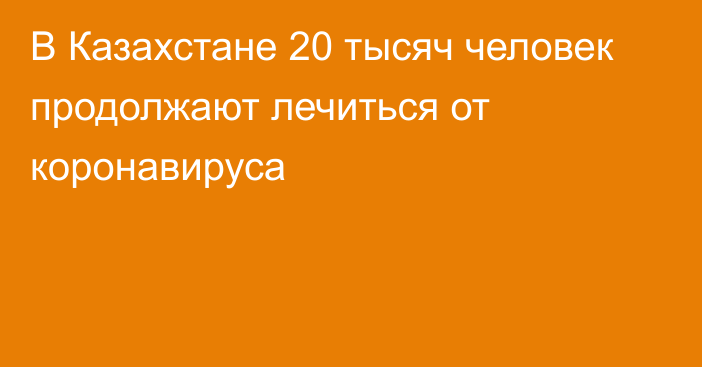 В Казахстане 20 тысяч человек продолжают лечиться от коронавируса