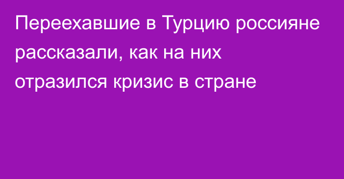 Переехавшие в Турцию россияне рассказали, как на них отразился кризис в стране