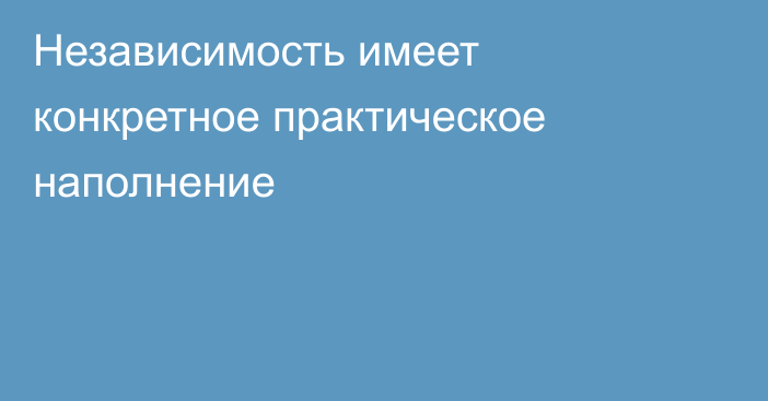 Независимость имеет конкретное практическое наполнение