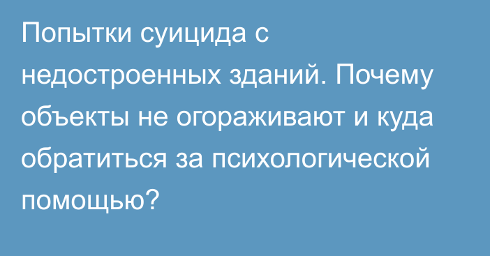 Попытки суицида с недостроенных зданий. Почему объекты не огораживают и куда обратиться за психологической помощью?