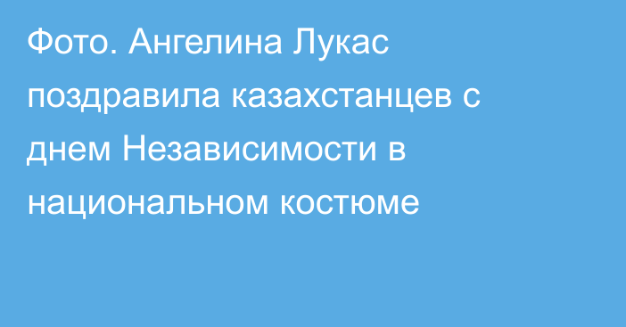 Фото. Ангелина Лукас поздравила казахстанцев с днем Независимости в национальном костюме