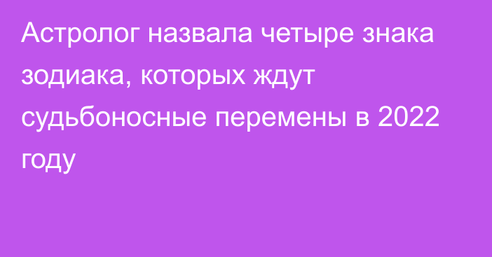 Астролог назвала четыре знака зодиака, которых ждут судьбоносные перемены в 2022 году