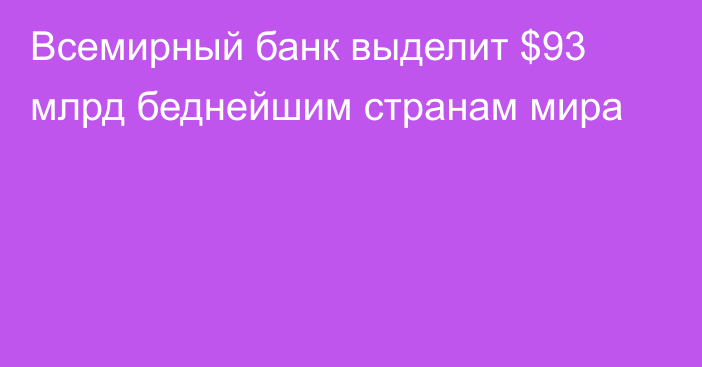 Всемирный банк выделит $93 млрд беднейшим странам мира