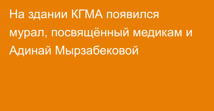 На здании КГМА появился мурал, посвящённый медикам и Адинай Мырзабековой