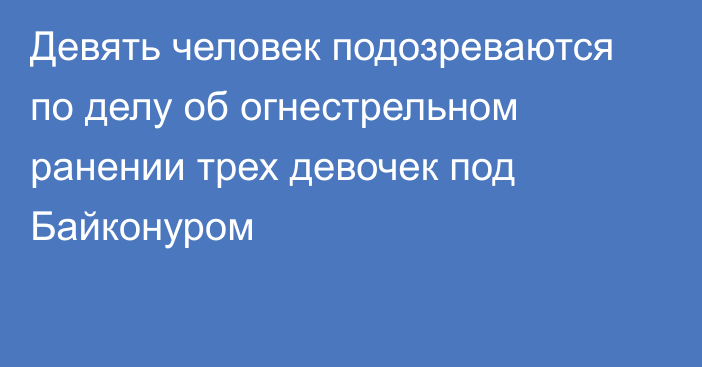 Девять человек подозреваются по делу об огнестрельном ранении трех девочек под Байконуром