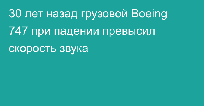 30 лет назад грузовой Boeing 747 при падении превысил скорость звука