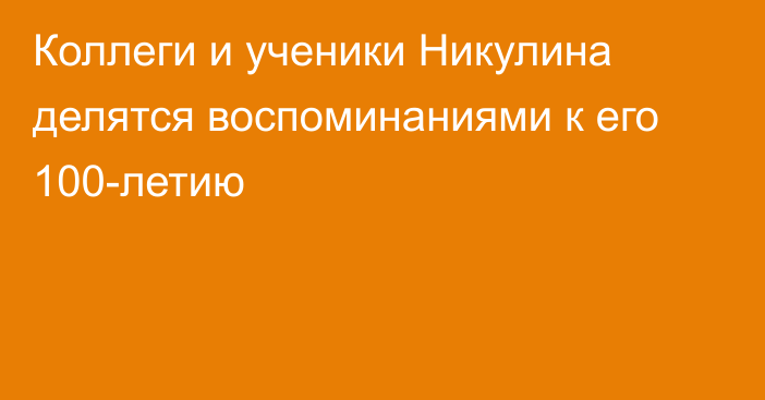 Коллеги и ученики Никулина делятся воспоминаниями к его 100-летию