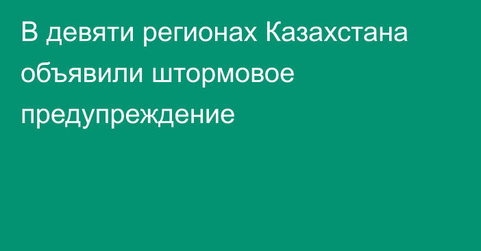 В девяти регионах Казахстана объявили штормовое предупреждение