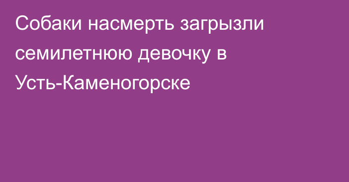 Собаки насмерть загрызли семилетнюю девочку в Усть-Каменогорске