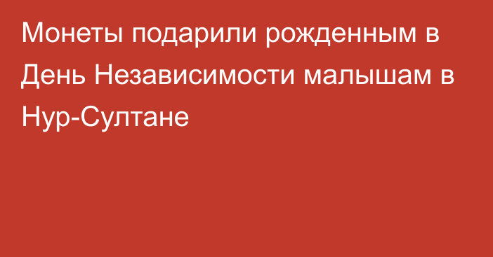 Монеты подарили рожденным в День Независимости малышам в Нур-Султане