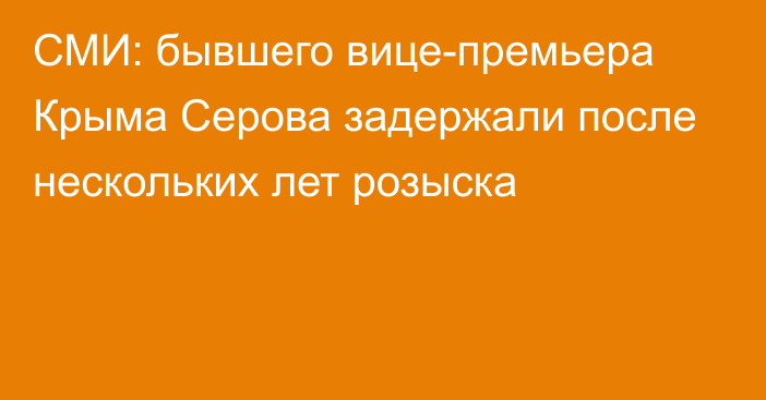 СМИ: бывшего вице-премьера Крыма Серова задержали после нескольких лет розыска