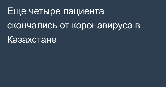 Еще четыре пациента скончались от коронавируса в Казахстане