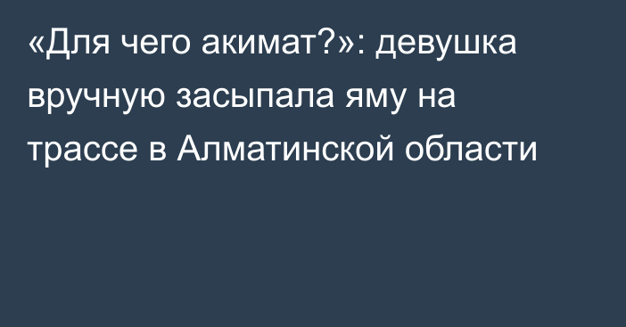 «Для чего акимат?»: девушка вручную засыпала яму на трассе в Алматинской области