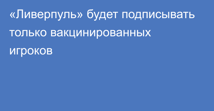 «Ливерпуль» будет подписывать только вакцинированных игроков