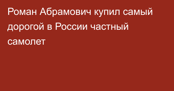 Роман Абрамович купил самый дорогой в России частный самолет