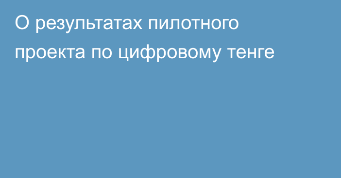 О результатах пилотного проекта по цифровому тенге