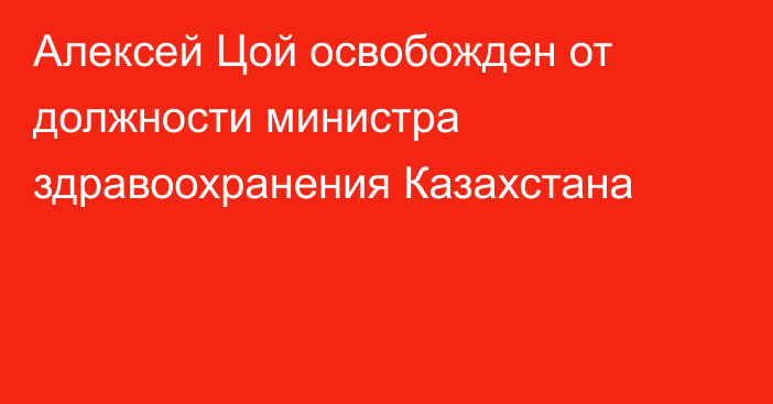 Алексей Цой освобожден от должности министра здравоохранения Казахстана