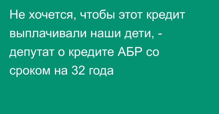 Не хочется, чтобы этот кредит выплачивали наши дети, - депутат о кредите АБР со сроком на 32 года