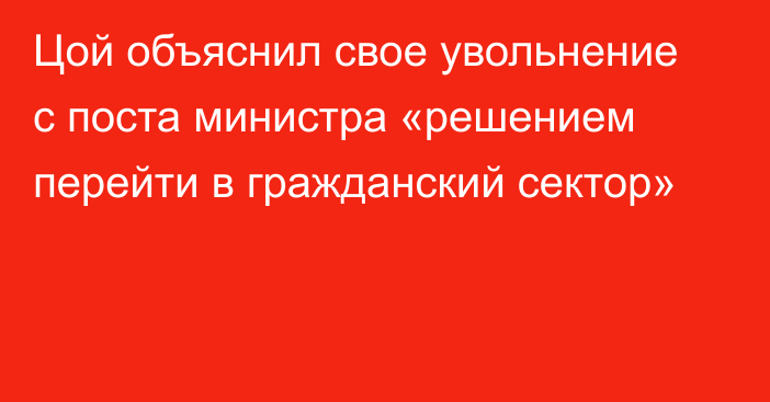 Цой объяснил свое увольнение с поста министра «решением перейти в гражданский сектор»