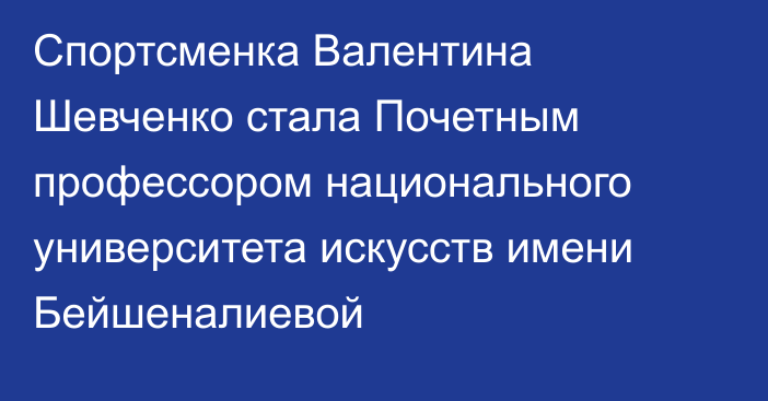 Спортсменка Валентина Шевченко стала Почетным профессором национального университета искусств имени Бейшеналиевой