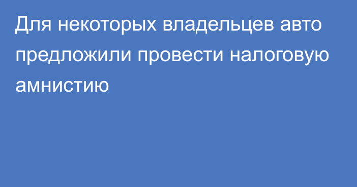 Для некоторых владельцев авто предложили провести налоговую амнистию