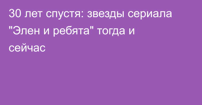 30 лет спустя: звезды сериала 