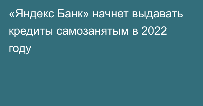 «Яндекс Банк» начнет выдавать кредиты самозанятым в 2022 году