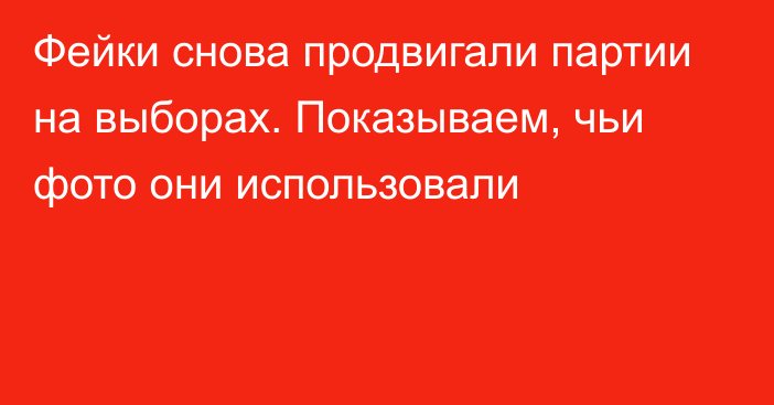 Фейки снова продвигали партии на выборах. Показываем, чьи фото они использовали