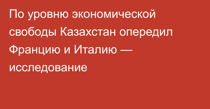 По уровню экономической свободы Казахстан опередил Францию и Италию — исследование