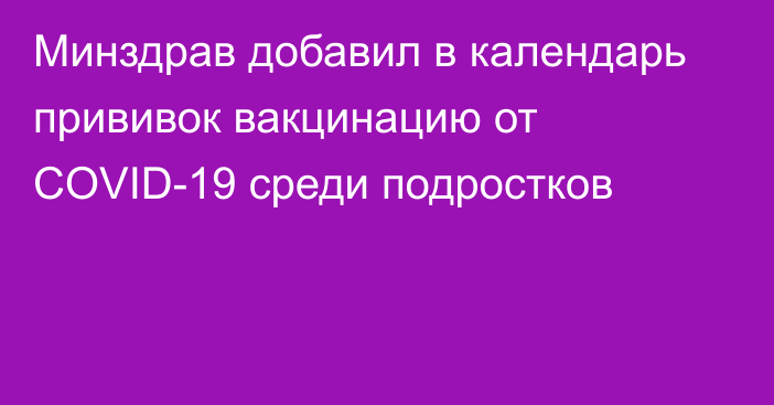 Минздрав добавил в календарь прививок вакцинацию от COVID-19 среди подростков