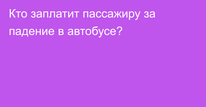 Кто заплатит пассажиру за падение в автобусе?