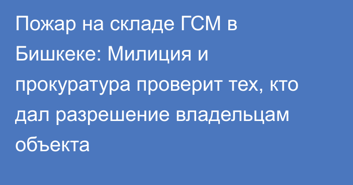 Пожар на складе ГСМ в Бишкеке: Милиция и прокуратура проверит тех, кто дал разрешение владельцам объекта