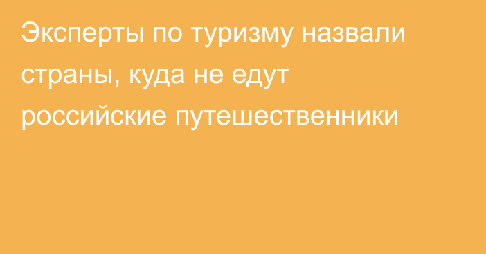 Эксперты по туризму назвали страны, куда не едут российские путешественники