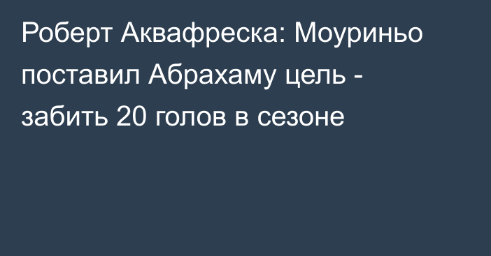 Роберт Аквафреска: Моуриньо поставил Абрахаму цель - забить 20 голов в сезоне