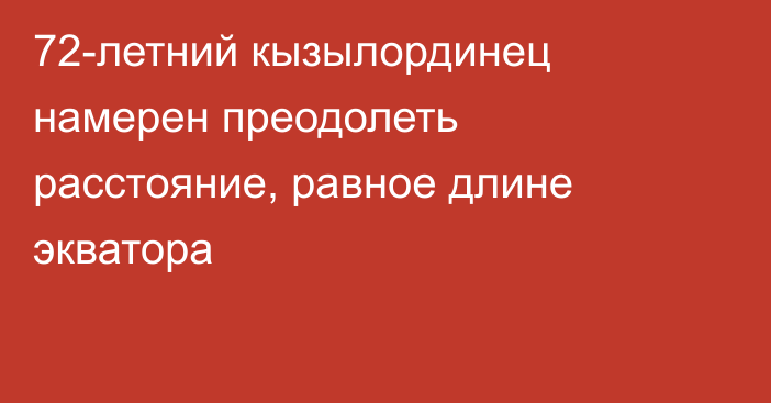 72-летний кызылординец намерен преодолеть расстояние, равное длине экватора