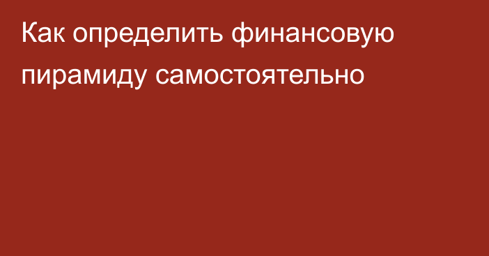 Как определить финансовую пирамиду самостоятельно