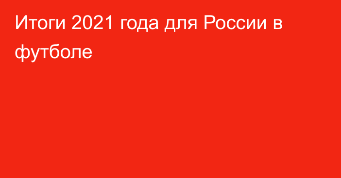 Итоги 2021 года для России в футболе