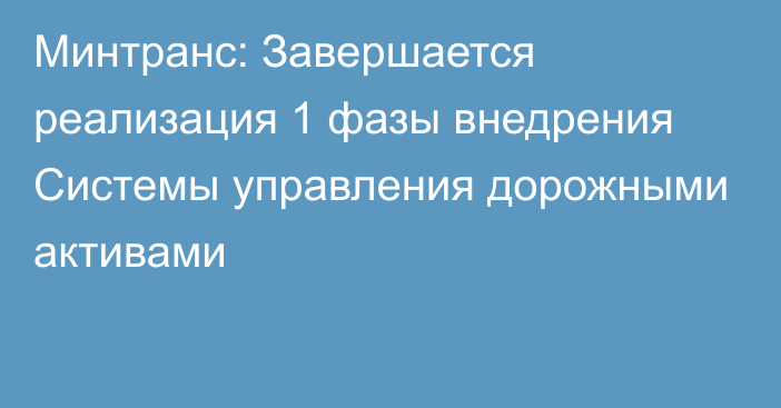 Минтранс: Завершается реализация 1 фазы внедрения Системы управления дорожными активами 