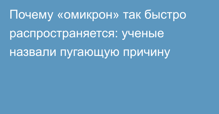 Почему «омикрон» так быстро распространяется: ученые назвали пугающую причину