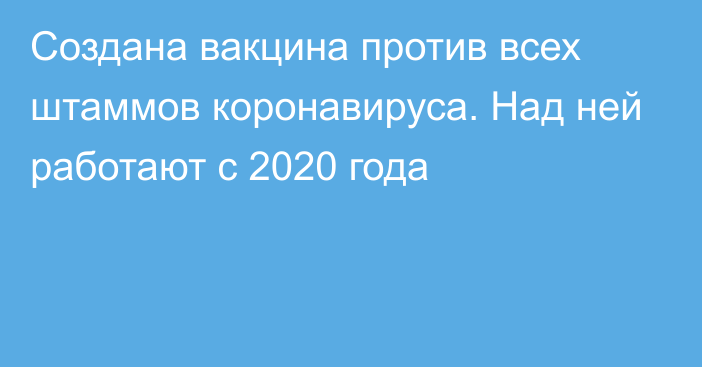 Создана вакцина против всех штаммов коронавируса. Над ней работают с 2020 года