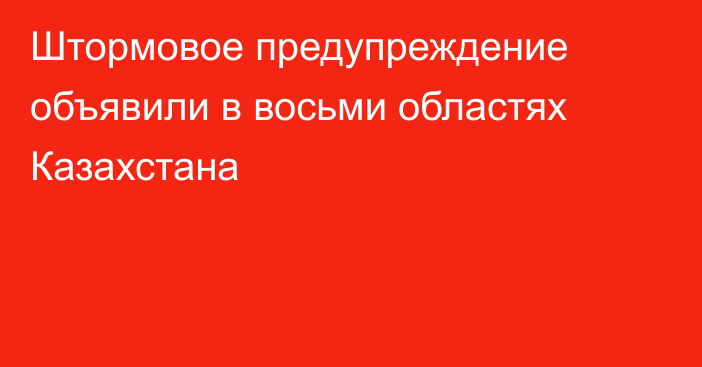 Штормовое предупреждение объявили в восьми областях Казахстана