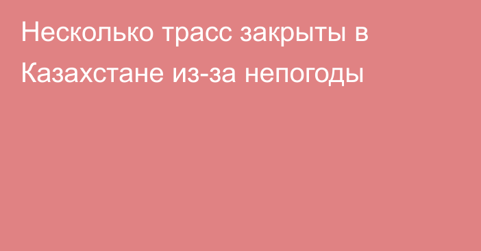 Несколько трасс закрыты в Казахстане из-за непогоды